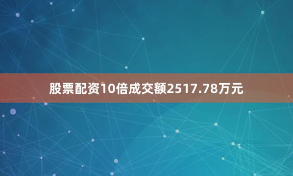 股票配资10倍成交额2517.78万元