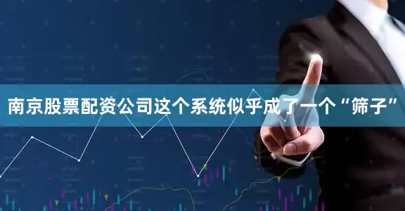 南京股票配资公司这个系统似乎成了一个“筛子”