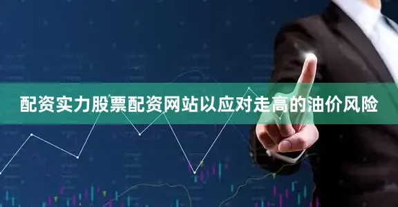 配资实力股票配资网站以应对走高的油价风险