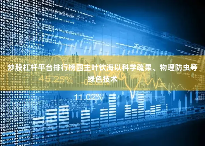 炒股杠杆平台排行榜园主叶钦海以科学疏果、物理防虫等绿色技术