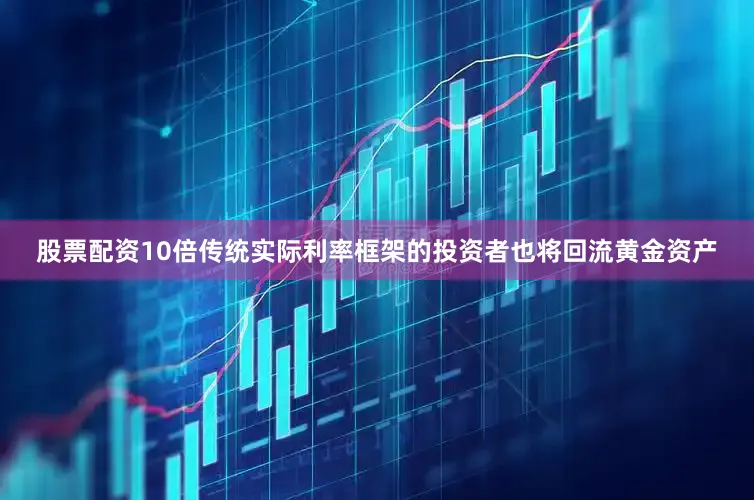 股票配资10倍传统实际利率框架的投资者也将回流黄金资产