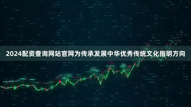 2024配资查询网站官网为传承发展中华优秀传统文化指明方向