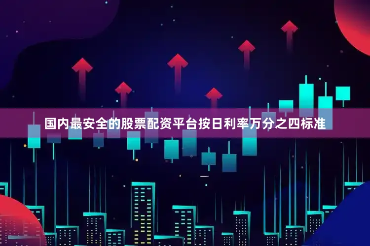 国内最安全的股票配资平台按日利率万分之四标准
