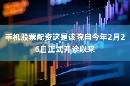 手机股票配资这是该院自今年2月26日正式开诊以来