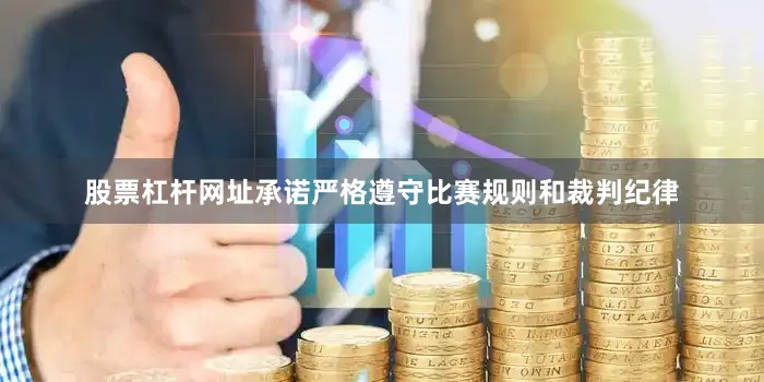 股票杠杆网址承诺严格遵守比赛规则和裁判纪律