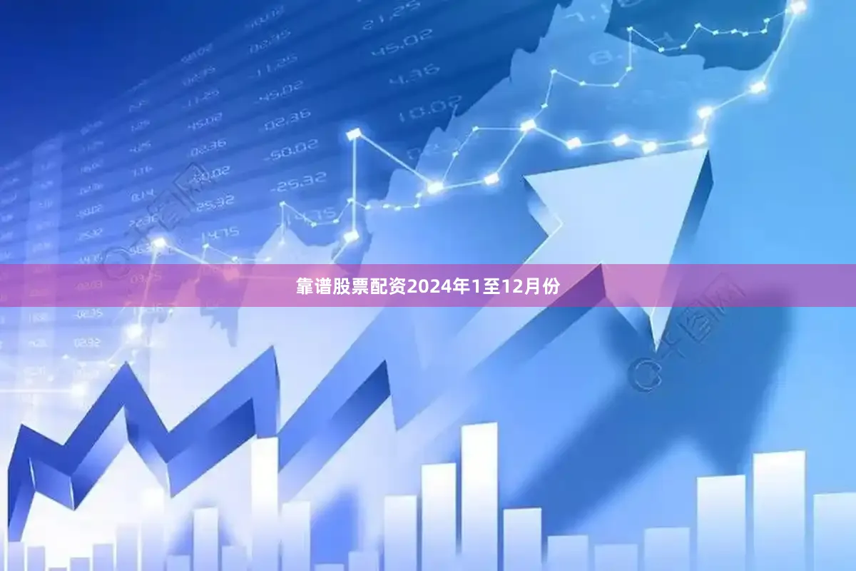 靠谱股票配资　　2024年1至12月份