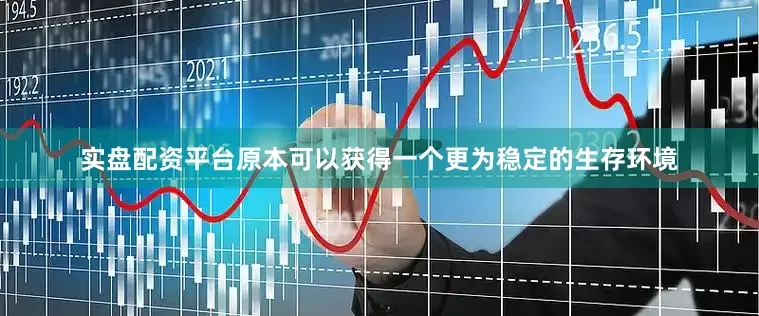 实盘配资平台原本可以获得一个更为稳定的生存环境