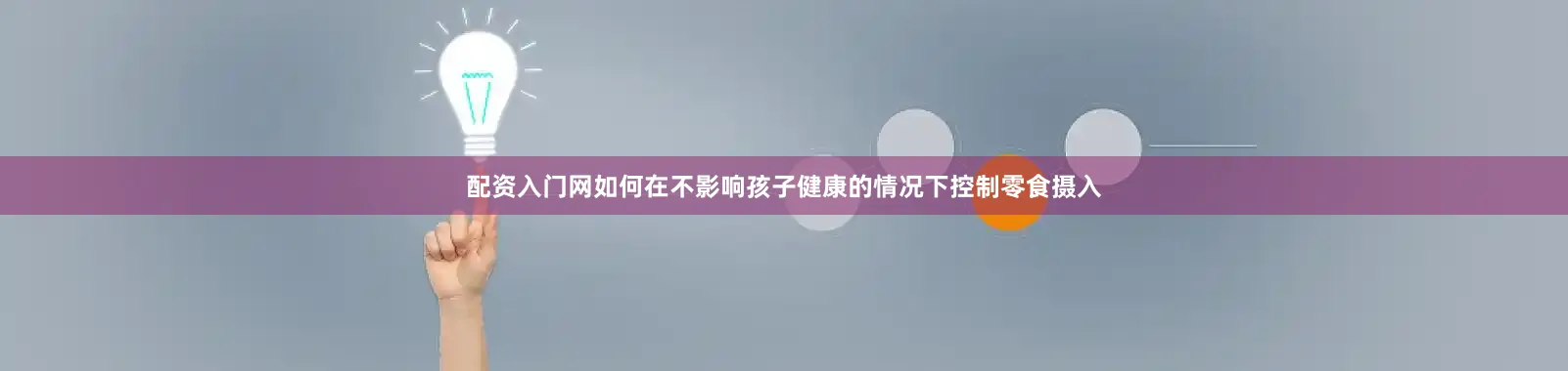 配资入门网如何在不影响孩子健康的情况下控制零食摄入