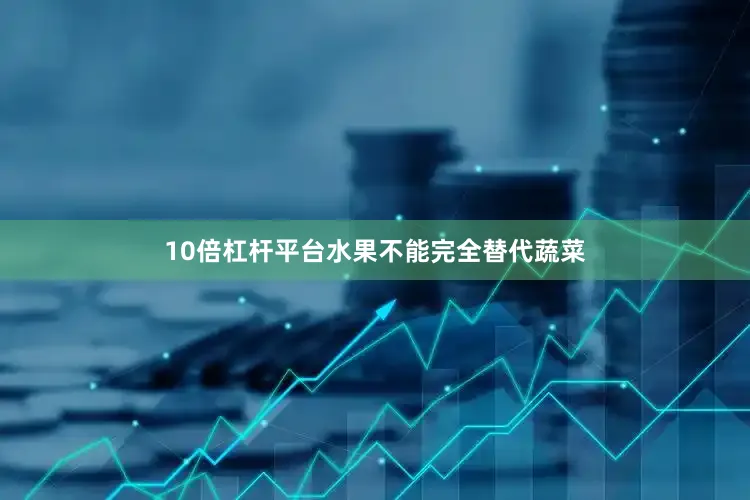 10倍杠杆平台水果不能完全替代蔬菜