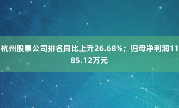 杭州股票公司排名同比上升26.68%；归母净利润1185.12万元