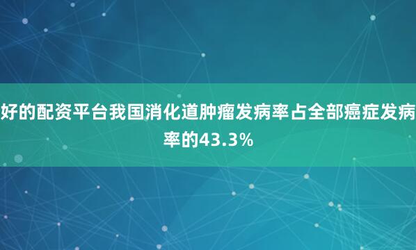 好的配资平台我国消化道肿瘤发病率占全部癌症发病率的43.3%