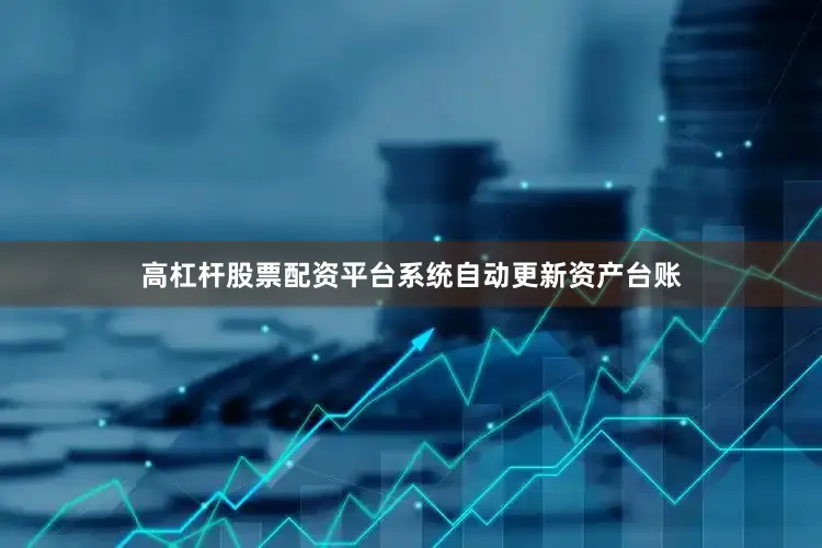 高杠杆股票配资平台系统自动更新资产台账