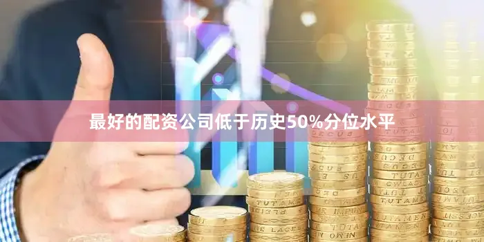 最好的配资公司低于历史50%分位水平