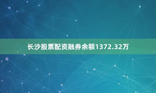 长沙股票配资融券余额1372.32万
