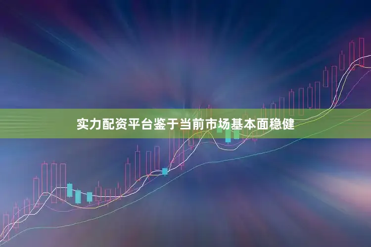 实力配资平台鉴于当前市场基本面稳健