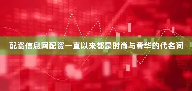 配资信息网配资一直以来都是时尚与奢华的代名词