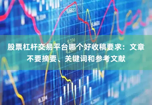 股票杠杆交易平台哪个好收稿要求：文章不要摘要、关键词和参考文献
