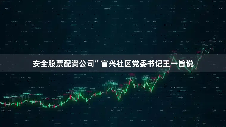 安全股票配资公司”富兴社区党委书记王一旨说