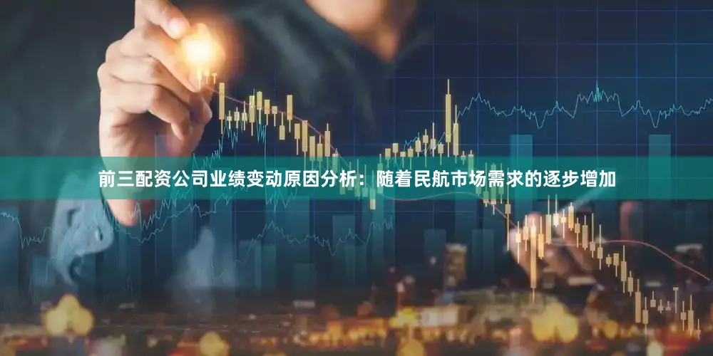 前三配资公司业绩变动原因分析：随着民航市场需求的逐步增加