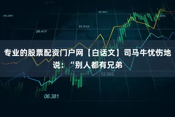 专业的股票配资门户网【白话文】司马牛忧伤地说：“别人都有兄弟