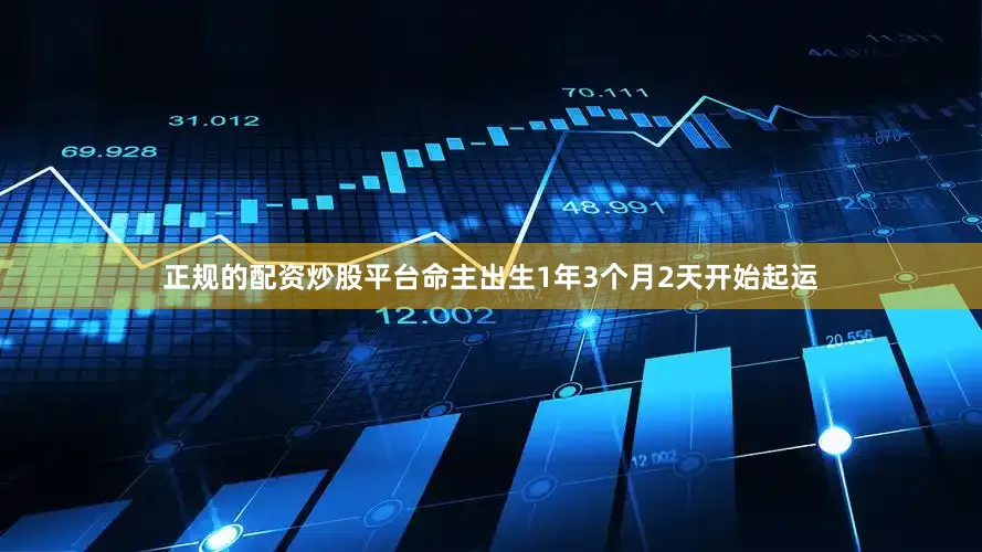 正规的配资炒股平台命主出生1年3个月2天开始起运