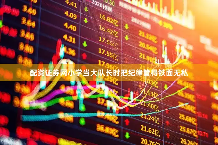 配资证券网小学当大队长时把纪律管得铁面无私