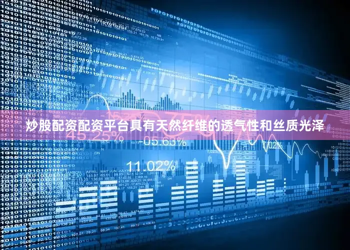 炒股配资配资平台具有天然纤维的透气性和丝质光泽