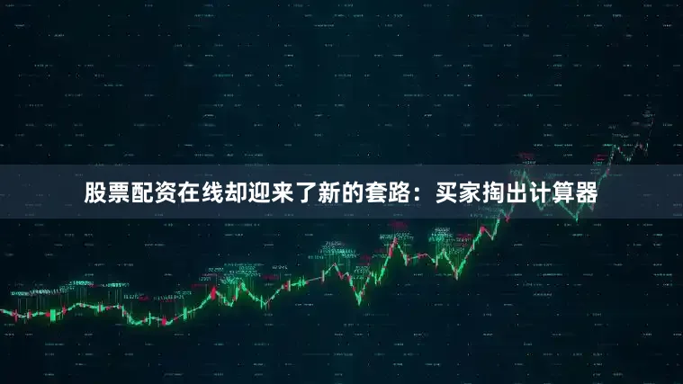 股票配资在线却迎来了新的套路：买家掏出计算器