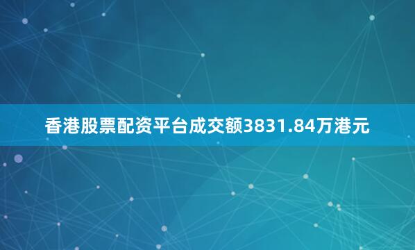 香港股票配资平台成交额3831.84万港元