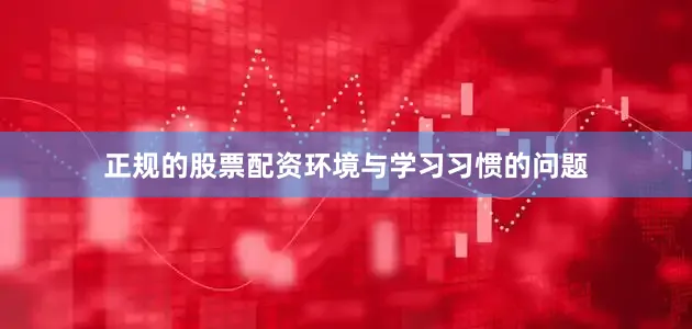 正规的股票配资环境与学习习惯的问题
