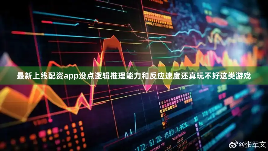 最新上线配资app没点逻辑推理能力和反应速度还真玩不好这类游戏