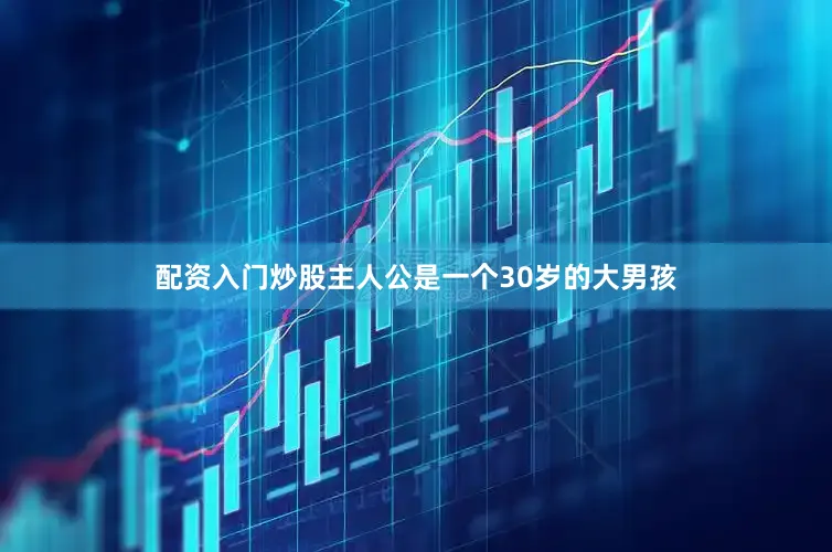 配资入门炒股主人公是一个30岁的大男孩