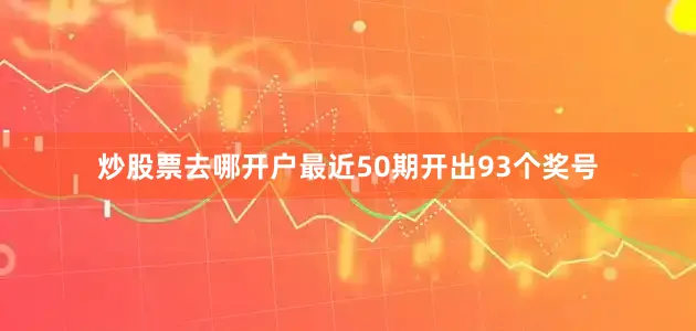 炒股票去哪开户最近50期开出93个奖号