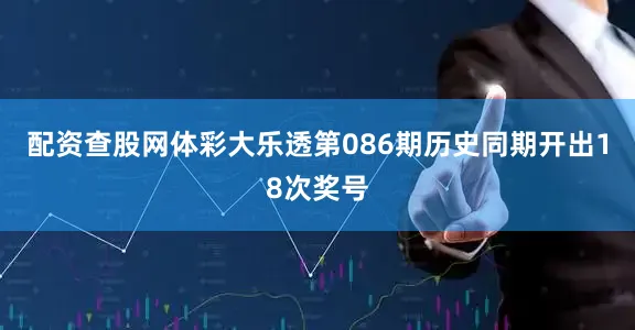 配资查股网　　　　体彩大乐透第086期历史同期开出18次奖号