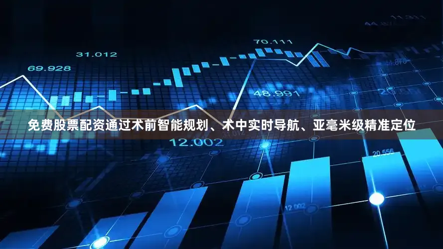 免费股票配资通过术前智能规划、术中实时导航、亚毫米级精准定位