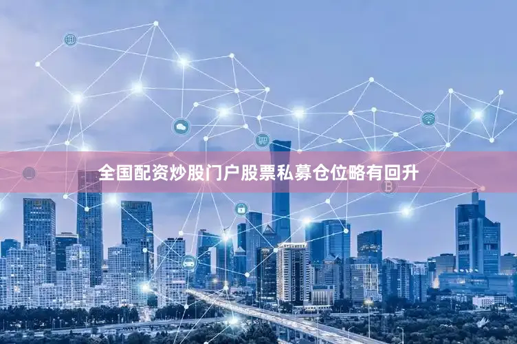 全国配资炒股门户股票私募仓位略有回升