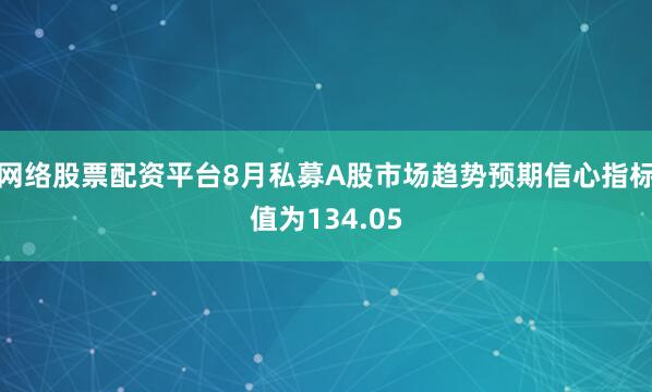 网络股票配资平台8月私募A股市场趋势预期信心指标值为134.05
