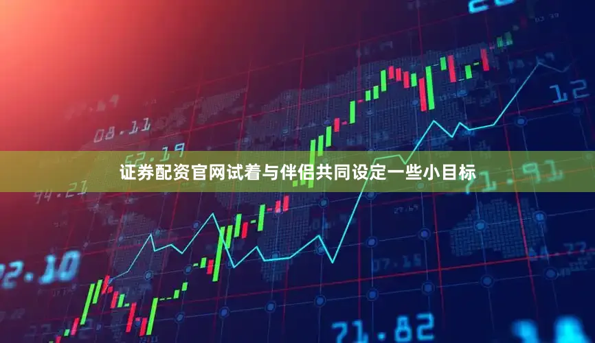 证券配资官网试着与伴侣共同设定一些小目标