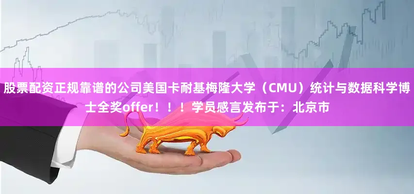 股票配资正规靠谱的公司美国卡耐基梅隆大学（CMU）统计与数据科学博士全奖offer！！！学员感言发布于：北京市