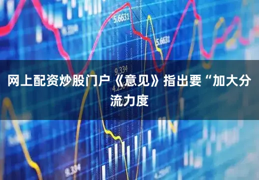 网上配资炒股门户《意见》指出要“加大分流力度