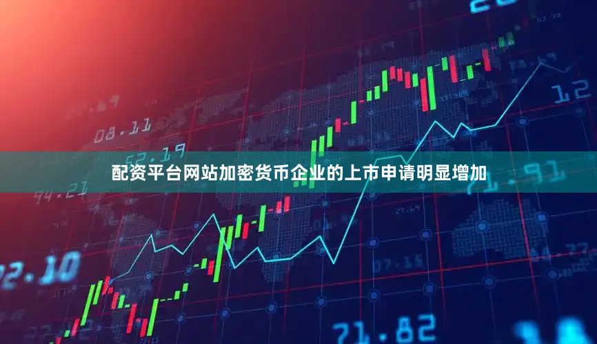 配资平台网站加密货币企业的上市申请明显增加