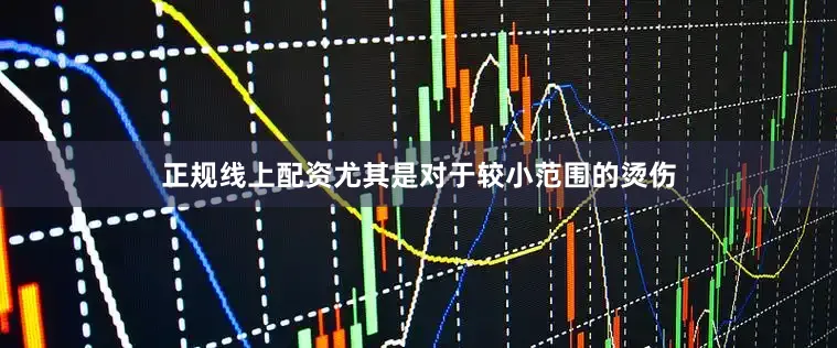 正规线上配资尤其是对于较小范围的烫伤