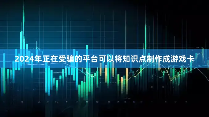 2024年正在受骗的平台可以将知识点制作成游戏卡