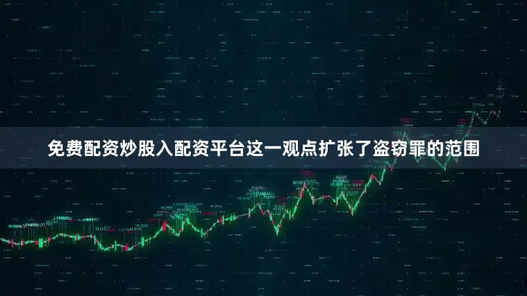 免费配资炒股入配资平台这一观点扩张了盗窃罪的范围