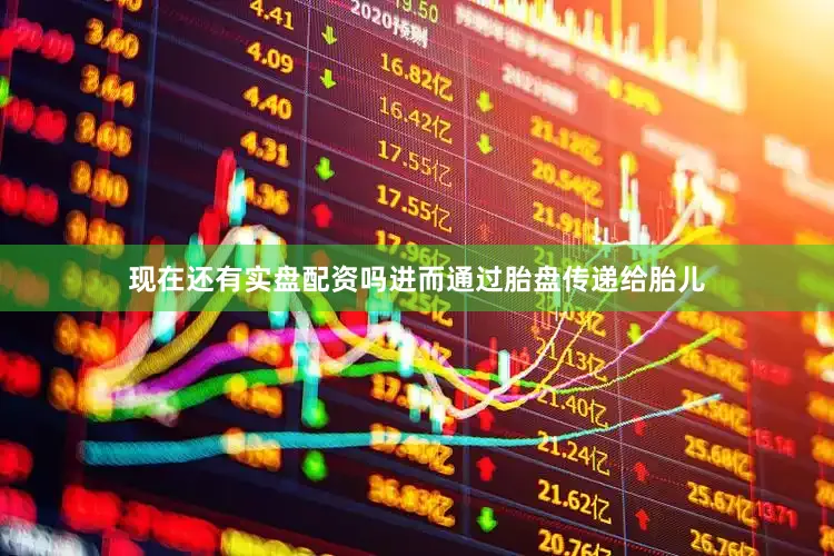 现在还有实盘配资吗进而通过胎盘传递给胎儿